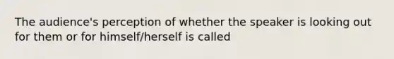 The audience's perception of whether the speaker is looking out for them or for himself/herself is called