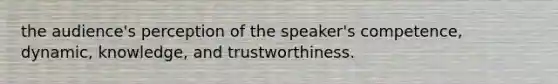 the audience's perception of the speaker's competence, dynamic, knowledge, and trustworthiness.