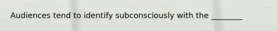 Audiences tend to identify subconsciously with the ________