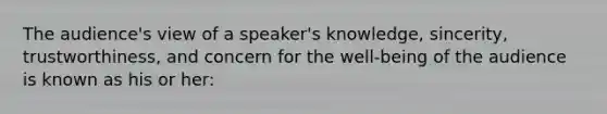 The audience's view of a speaker's knowledge, sincerity, trustworthiness, and concern for the well-being of the audience is known as his or her: