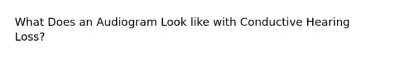 What Does an Audiogram Look like with Conductive Hearing Loss?