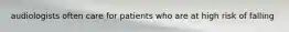 audiologists often care for patients who are at high risk of falling