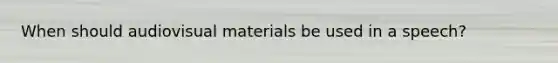 When should audiovisual materials be used in a speech?