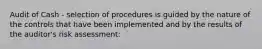 Audit of Cash - selection of procedures is guided by the nature of the controls that have been implemented and by the results of the auditor's risk assessment: