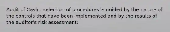 Audit of Cash - selection of procedures is guided by the nature of the controls that have been implemented and by the results of the auditor's risk assessment: