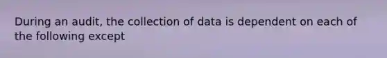 During an audit, the collection of data is dependent on each of the following except