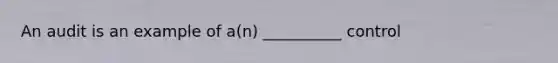 An audit is an example of a(n) __________ control