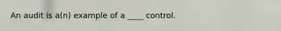 An audit is a(n) example of a ____ control.