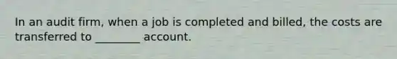 In an audit firm, when a job is completed and billed, the costs are transferred to ________ account.