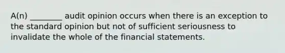 A(n) ________ audit opinion occurs when there is an exception to the standard opinion but not of sufficient seriousness to invalidate the whole of the financial statements.