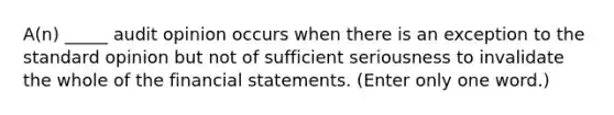 A(n) _____ audit opinion occurs when there is an exception to the standard opinion but not of sufficient seriousness to invalidate the whole of the financial statements. (Enter only one word.)