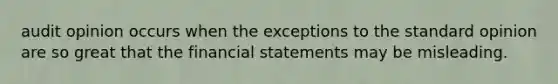 audit opinion occurs when the exceptions to the standard opinion are so great that the financial statements may be misleading.