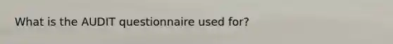 What is the AUDIT questionnaire used for?