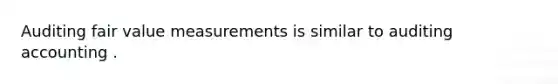 Auditing fair value measurements is similar to auditing accounting .