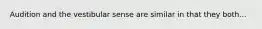 Audition and the vestibular sense are similar in that they both...