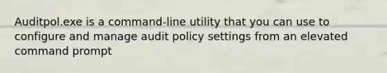 Auditpol.exe is a command-line utility that you can use to configure and manage audit policy settings from an elevated command prompt