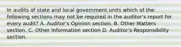 In audits of state and local government units which of the following sections may not be required in the auditor's report for every audit? A. Auditor's Opinion section. B. Other Matters section. C. Other Information section D. Auditor's Responsibility section.