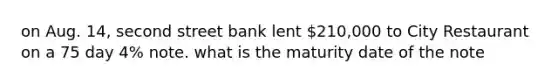 on Aug. 14, second street bank lent 210,000 to City Restaurant on a 75 day 4% note. what is the maturity date of the note