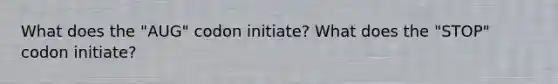 What does the "AUG" codon initiate? What does the "STOP" codon initiate?