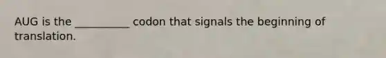 AUG is the __________ codon that signals the beginning of translation.