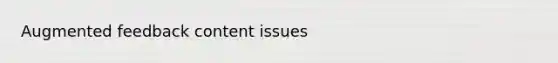Augmented feedback content issues