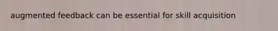 augmented feedback can be essential for skill acquisition