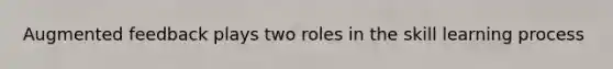 Augmented feedback plays two roles in the skill learning process