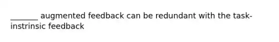 _______ augmented feedback can be redundant with the task-instrinsic feedback