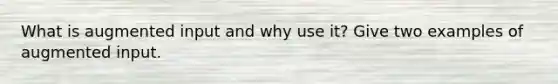 What is augmented input and why use it? Give two examples of augmented input.