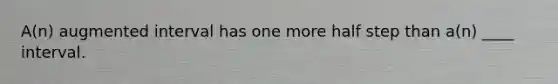 A(n) augmented interval has one more half step than a(n) ____ interval.