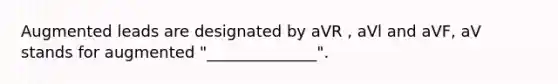 Augmented leads are designated by aVR , aVl and aVF, aV stands for augmented "______________".