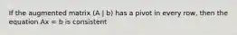 If the augmented matrix (A | b) has a pivot in every row, then the equation Ax = b is consistent