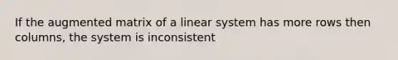 If the augmented matrix of a linear system has more rows then columns, the system is inconsistent