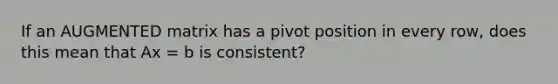 If an AUGMENTED matrix has a pivot position in every row, does this mean that Ax = b is consistent?