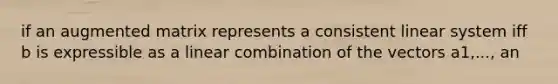 if an augmented matrix represents a consistent linear system iff b is expressible as a linear combination of the vectors a1,..., an