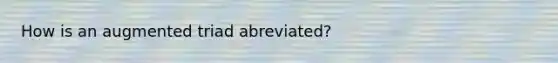 How is an augmented triad abreviated?