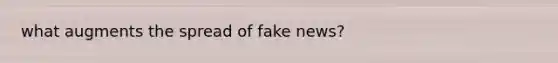 what augments the spread of fake news?