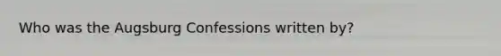 Who was the Augsburg Confessions written by?