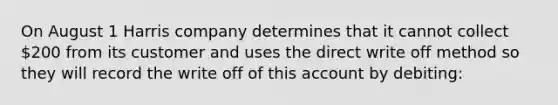 On August 1 Harris company determines that it cannot collect 200 from its customer and uses the direct write off method so they will record the write off of this account by debiting: