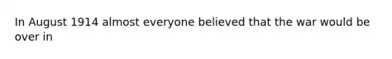 In August 1914 almost everyone believed that the war would be over in