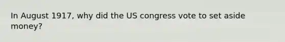 In August 1917, why did the US congress vote to set aside money?