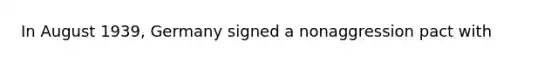 In August 1939, Germany signed a nonaggression pact with