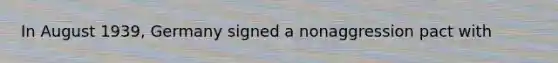 In August 1939, Germany signed a nonaggression pact with