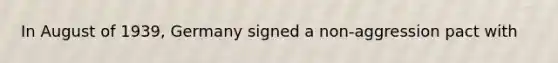 In August of 1939, Germany signed a non-aggression pact with