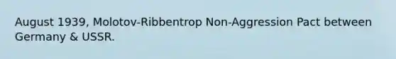 August 1939, Molotov-Ribbentrop Non-Aggression Pact between Germany & USSR.