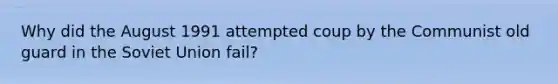 Why did the August 1991 attempted coup by the Communist old guard in the Soviet Union fail?