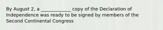 By August 2, a _____________ copy of the Declaration of Independence was ready to be signed by members of the Second Continental Congress