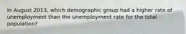 In August 2013, which demographic group had a higher rate of unemployment than the unemployment rate for the total population?