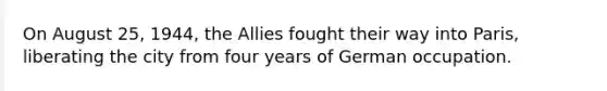 On August 25, 1944, the Allies fought their way into Paris, liberating the city from four years of German occupation.