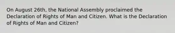 On August 26th, the National Assembly proclaimed the Declaration of Rights of Man and Citizen. What is the Declaration of Rights of Man and Citizen?